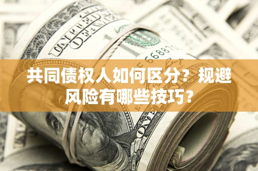 济南共同债权人如何区分？规避风险有哪些技巧？