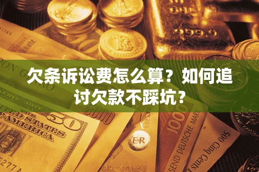 济南欠条诉讼费怎么算？如何追讨欠款不踩坑？