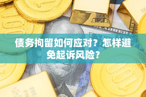济南债务拘留如何应对？怎样避免起诉风险？