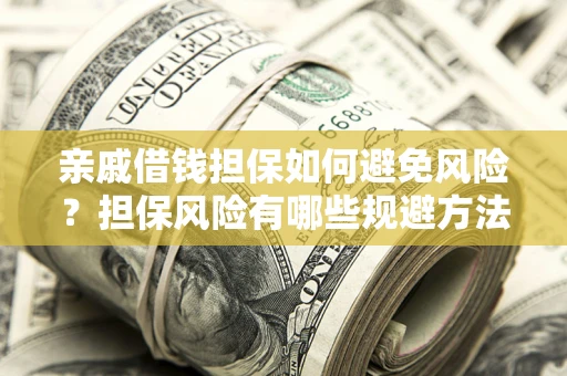 济南亲戚借钱担保如何避免风险？担保风险有哪些规避方法？