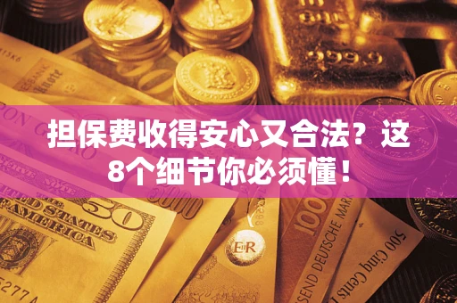 济南担保费收得安心又合法？这8个细节你必须懂！