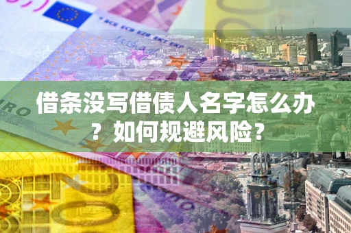 济南借条没写借债人名字怎么办？如何规避风险？