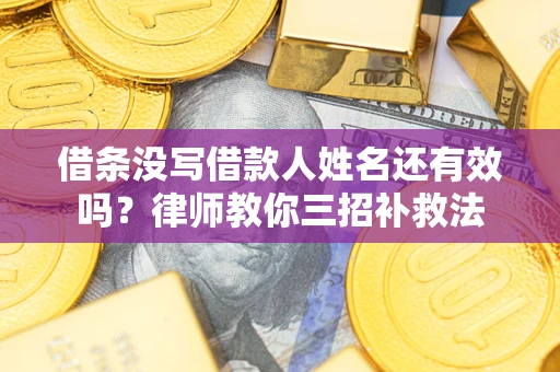 济南借条没写借款人姓名还有效吗？律师教你三招补救法