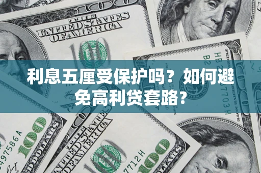 济南利息五厘受保护吗？如何避免高利贷套路？