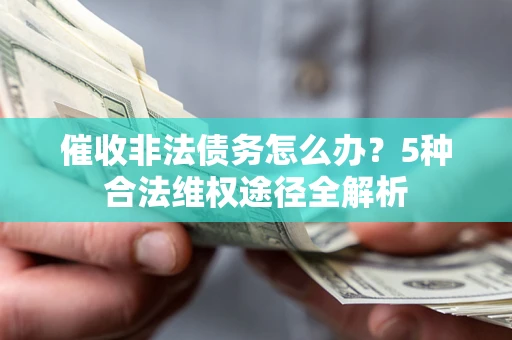 济南催收非法债务怎么办？5种合法维权途径全解析