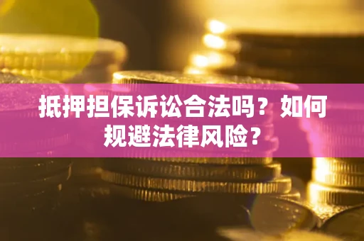 济南抵押担保诉讼合法吗？如何规避法律风险？