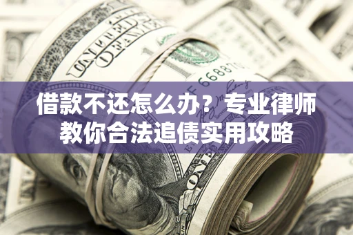 济南借款不还怎么办？专业律师教你合法追债实用攻略