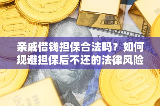 济南亲戚借钱担保合法吗？如何规避担保后不还的法律风险？