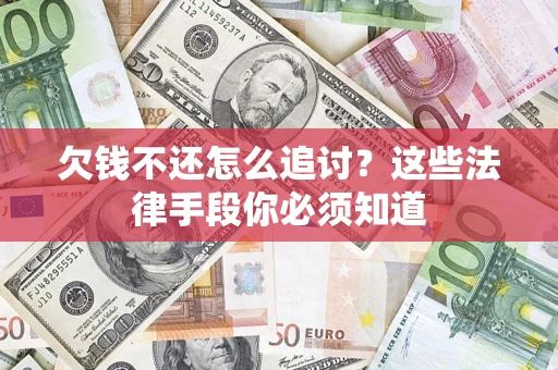济南欠钱不还怎么追讨？这些法律手段你必须知道