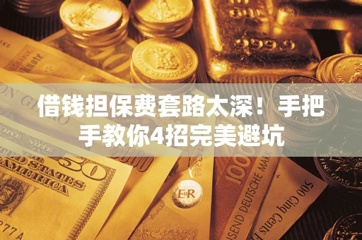 济南借钱担保费套路太深！手把手教你4招完美避坑