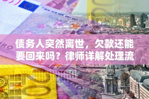 济南债务人突然离世，欠款还能要回来吗？律师详解处理流程