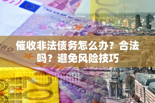 济南催收非法债务怎么办？合法吗？避免风险技巧