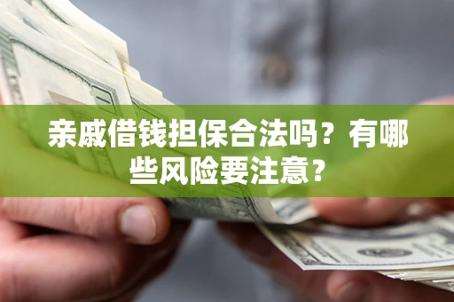 济南亲戚借钱担保合法吗？有哪些风险要注意？