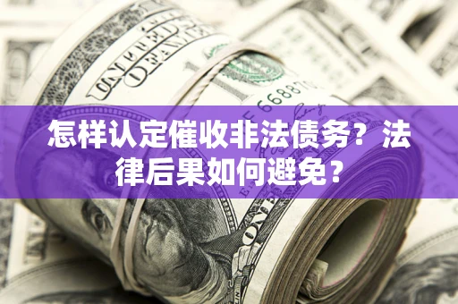 济南怎样认定催收非法债务？法律后果如何避免？