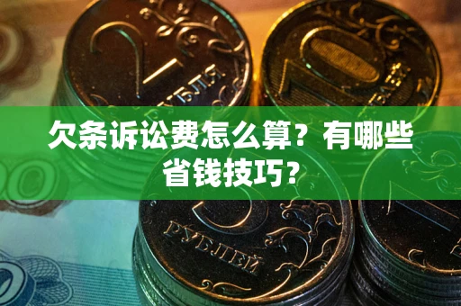 济南欠条诉讼费怎么算？有哪些省钱技巧？