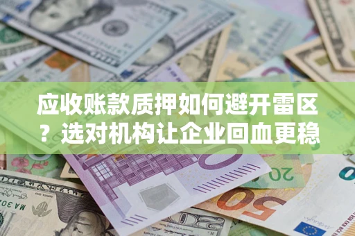 济南应收账款质押如何避开雷区？选对机构让企业回血更稳