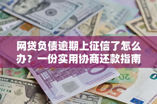 济南网贷负债逾期上征信了怎么办？一份实用协商还款指南请收好