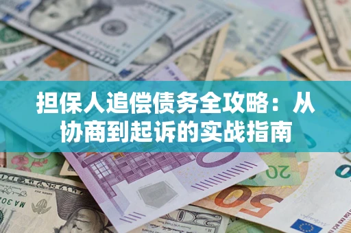 济南担保人追偿债务全攻略:从协商到起诉的实战指南 济南担保人追偿债务全攻略:从协商到起诉的实战指南