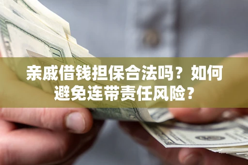济南亲戚借钱担保合法吗？如何避免连带责任风险？