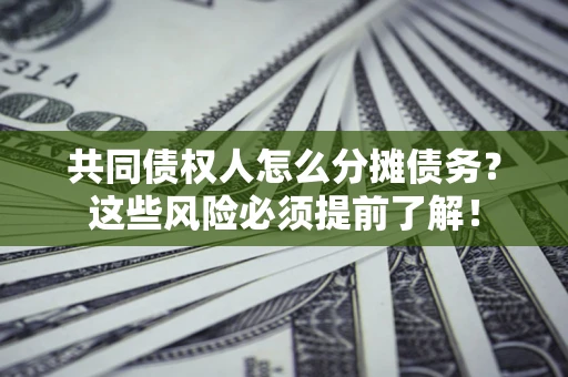 济南共同债权人怎么分摊债务？这些风险必须提前了解！