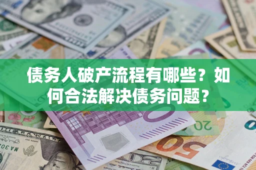 济南债务人破产流程有哪些？如何合法解决债务问题？