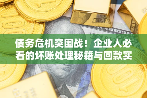 济南债务危机突围战！企业人必看的坏账处理秘籍与回款实战指南