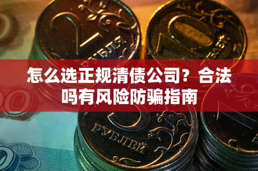 济南怎么选正规清债公司？合法吗有风险防骗指南