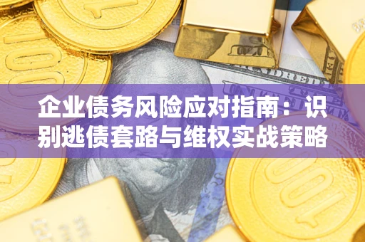 济南企业债务风险应对指南：识别逃债套路与维权实战策略