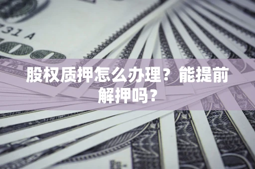 济南股权质押怎么办理？能提前解押吗？