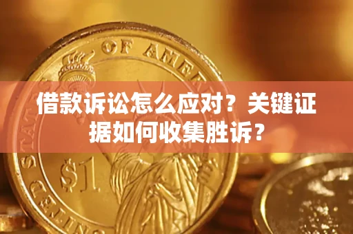 济南借款诉讼怎么应对？关键证据如何收集胜诉？