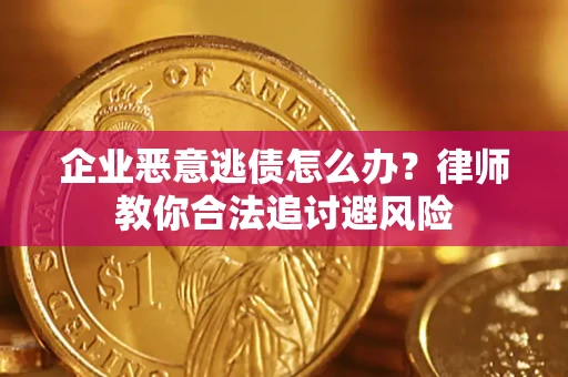 济南企业恶意逃债怎么办？律师教你合法追讨避风险