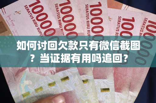 济南如何讨回欠款只有微信截图？当证据有用吗追回？