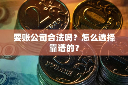 济南要账公司合法吗？怎么选择靠谱的？