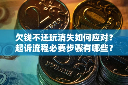 济南欠钱不还玩消失如何应对？起诉流程必要步骤有哪些？