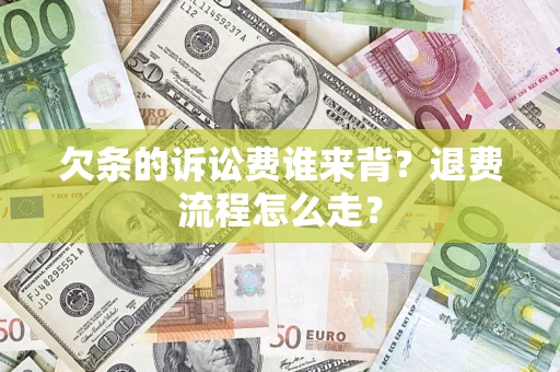 济南欠条的诉讼费谁来背？退费流程怎么走？
