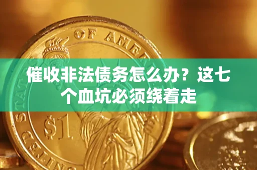 济南催收非法债务怎么办？这七个血坑必须绕着走