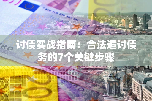济南讨债实战指南：合法追讨债务的7个关键步骤
