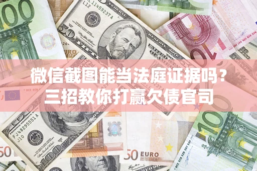 济南微信截图能当法庭证据吗？三招教你打赢欠债官司