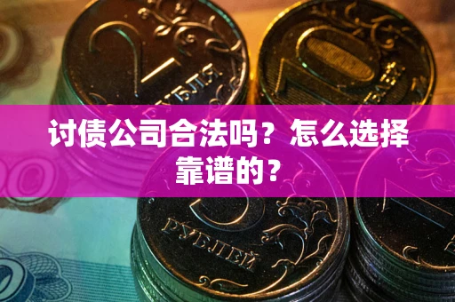 济南讨债公司合法吗？怎么选择靠谱的？