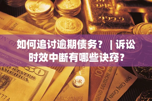 济南如何追讨逾期债务？ | 诉讼时效中断有哪些诀窍？