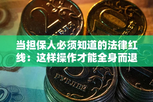 济南当担保人必须知道的法律红线：这样操作才能全身而退