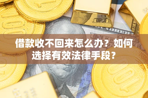 济南借款收不回来怎么办？如何选择有效法律手段？