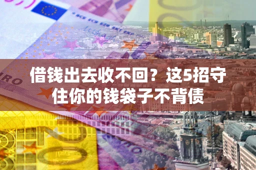 济南借钱出去收不回？这5招守住你的钱袋子不背债
