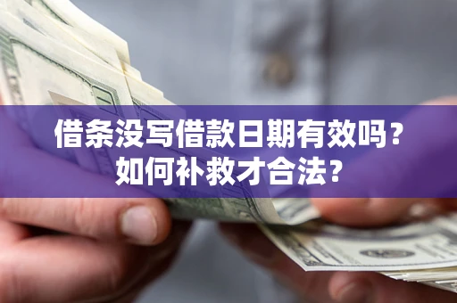 济南借条没写借款日期有效吗？如何补救才合法？