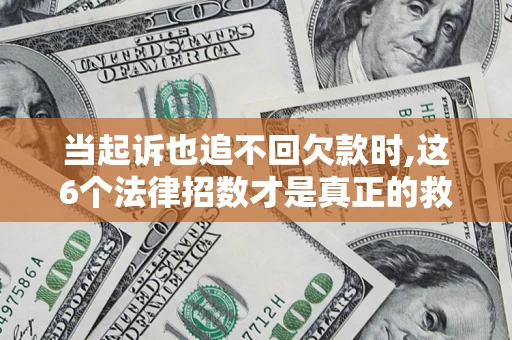 济南当起诉也追不回欠款时,这6个法律招数才是真正的救命稻草