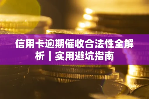 济南信用卡逾期催收合法性全解析｜实用避坑指南