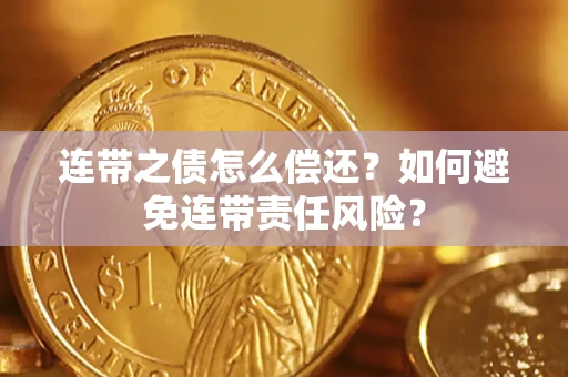 济南连带之债怎么偿还？如何避免连带责任风险？