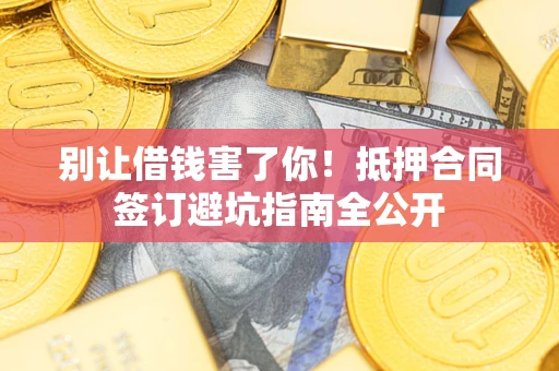 济南别让借钱害了你！抵押合同签订避坑指南全公开