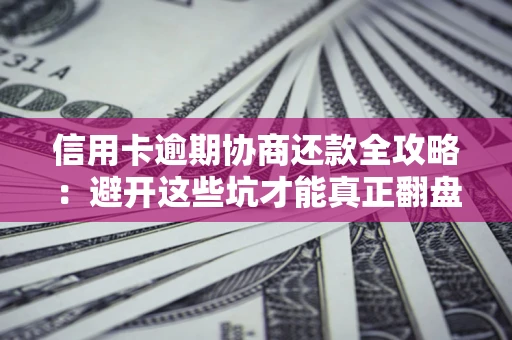 济南信用卡逾期协商还款全攻略：避开这些坑才能真正翻盘