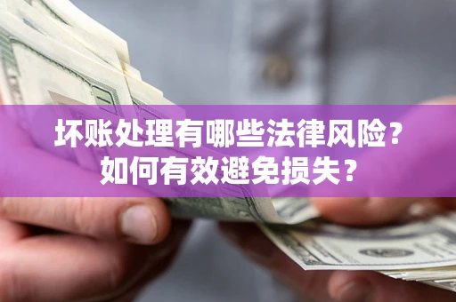 济南坏账处理有哪些法律风险？如何有效避免损失？